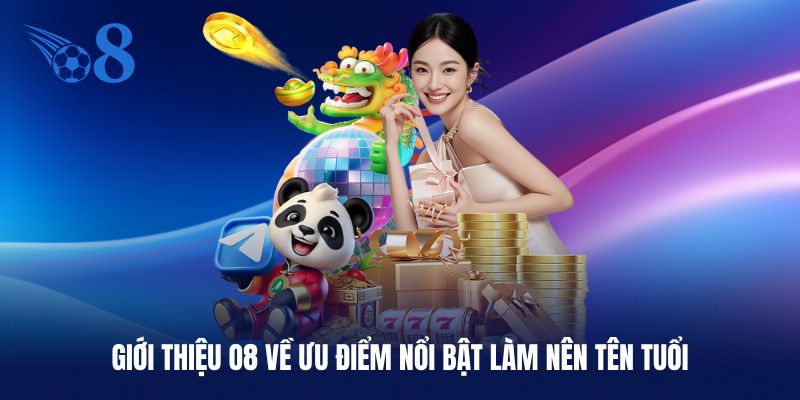 Giới thiệu O8 về những ưu điểm làm nên tên tuổi